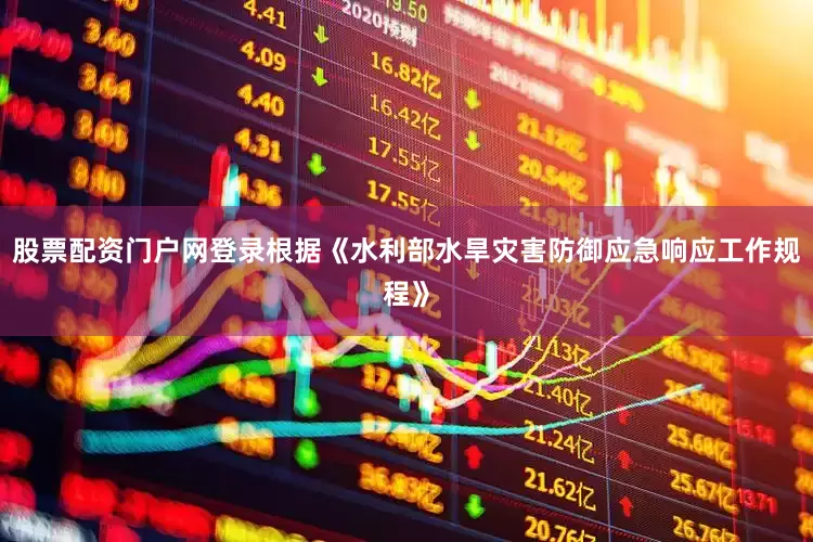 股票配资门户网登录根据《水利部水旱灾害防御应急响应工作规程》
