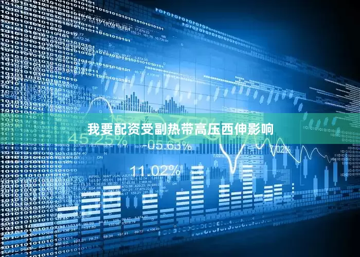我要配资受副热带高压西伸影响