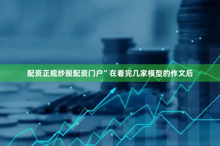 配资正规炒股配资门户”在看完几家模型的作文后