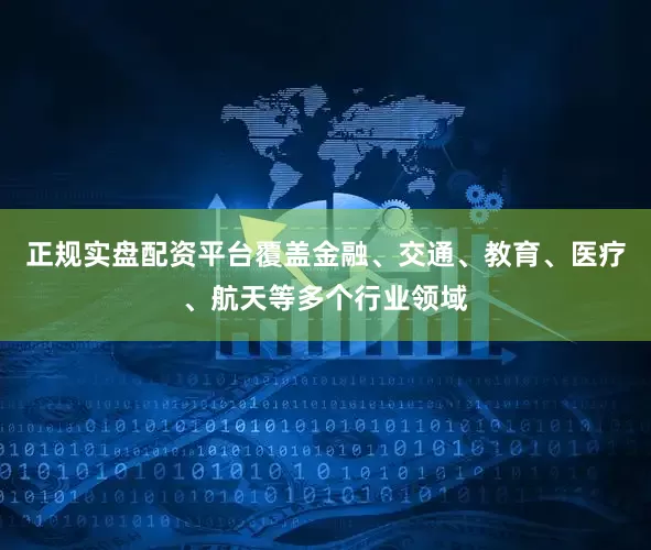 正规实盘配资平台覆盖金融、交通、教育、医疗、航天等多个行业领域
