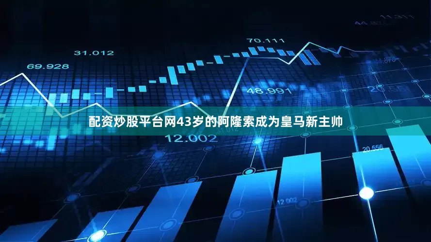 配资炒股平台网43岁的阿隆索成为皇马新主帅