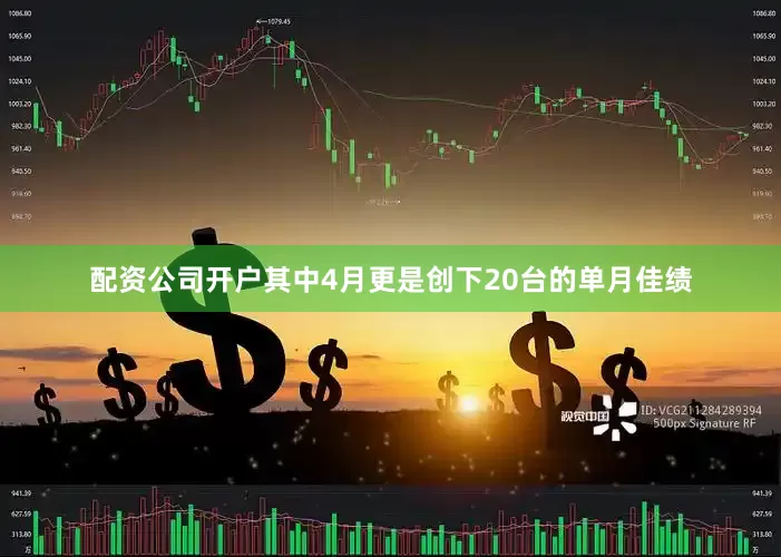 配资公司开户其中4月更是创下20台的单月佳绩