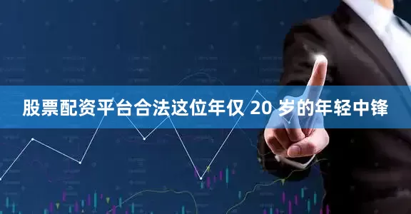 股票配资平台合法这位年仅 20 岁的年轻中锋
