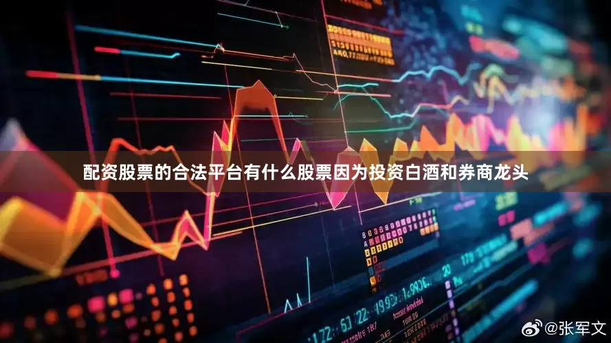 配资股票的合法平台有什么股票因为投资白酒和券商龙头
