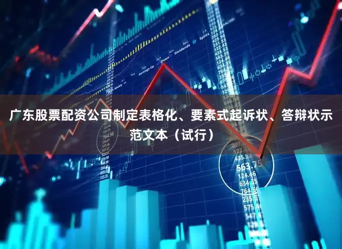 广东股票配资公司制定表格化、要素式起诉状、答辩状示范文本（试行）