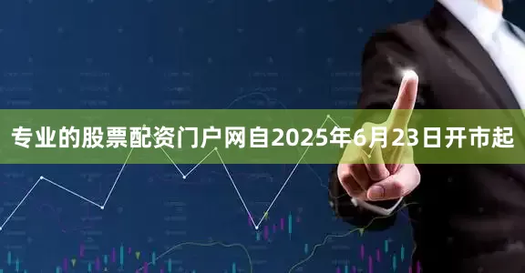 专业的股票配资门户网自2025年6月23日开市起