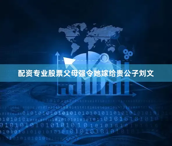 配资专业股票父母强令她嫁给贵公子刘文