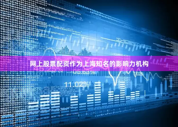 网上股票配资作为上海知名的影响力机构
