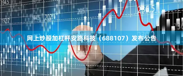 网上炒股加杠杆安路科技（688107）发布公告