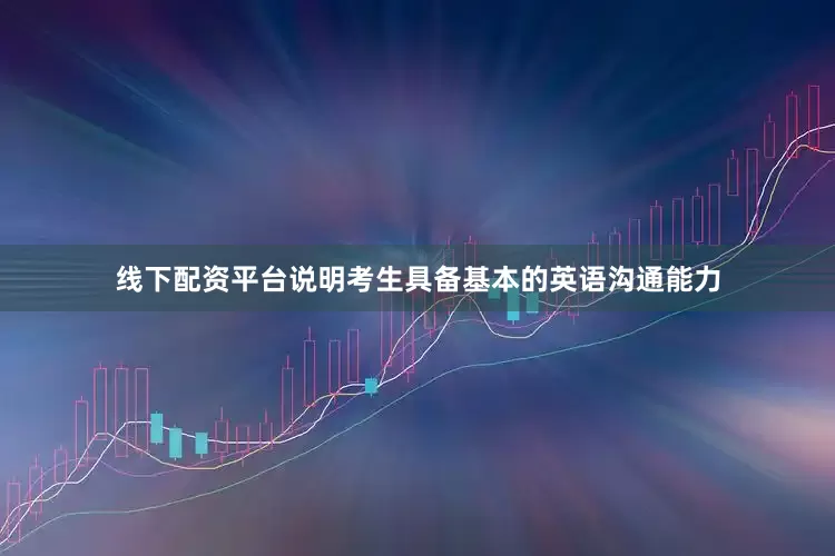 线下配资平台说明考生具备基本的英语沟通能力