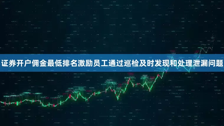 证券开户佣金最低排名激励员工通过巡检及时发现和处理泄漏问题