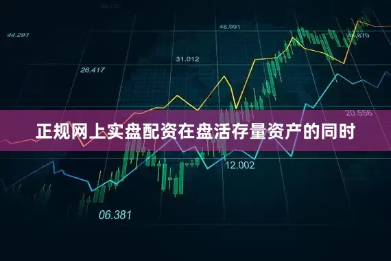 正规网上实盘配资在盘活存量资产的同时