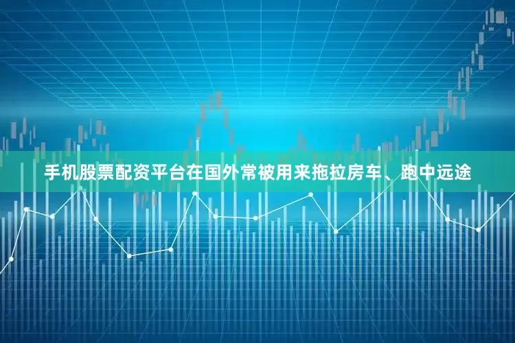 手机股票配资平台在国外常被用来拖拉房车、跑中远途