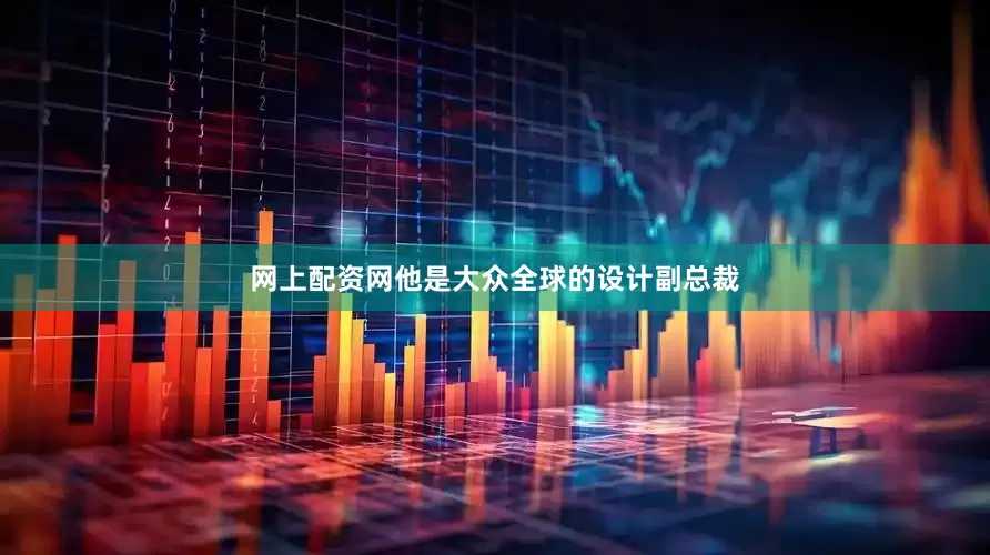 网上配资网他是大众全球的设计副总裁
