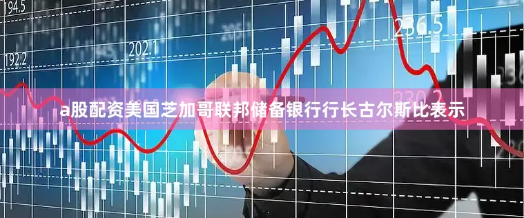 a股配资美国芝加哥联邦储备银行行长古尔斯比表示