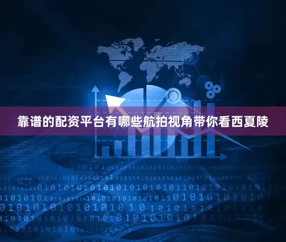靠谱的配资平台有哪些航拍视角带你看西夏陵