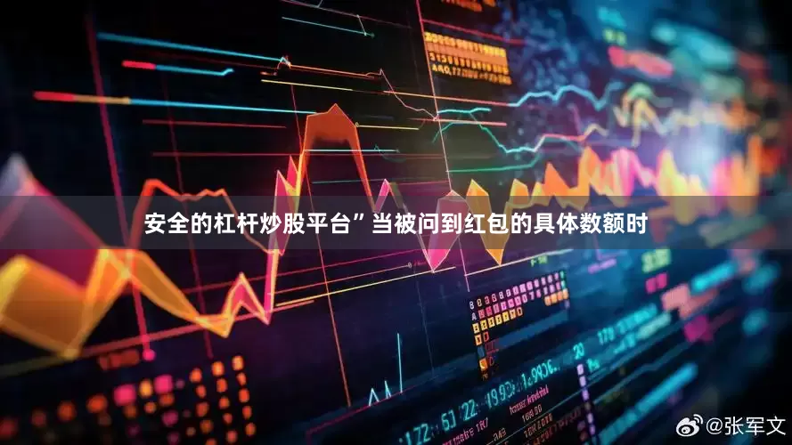 安全的杠杆炒股平台”当被问到红包的具体数额时