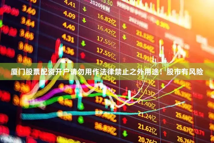 厦门股票配资开户请勿用作法律禁止之外用途！股市有风险