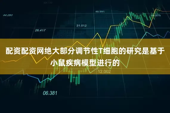 配资配资网绝大部分调节性T细胞的研究是基于小鼠疾病模型进行的