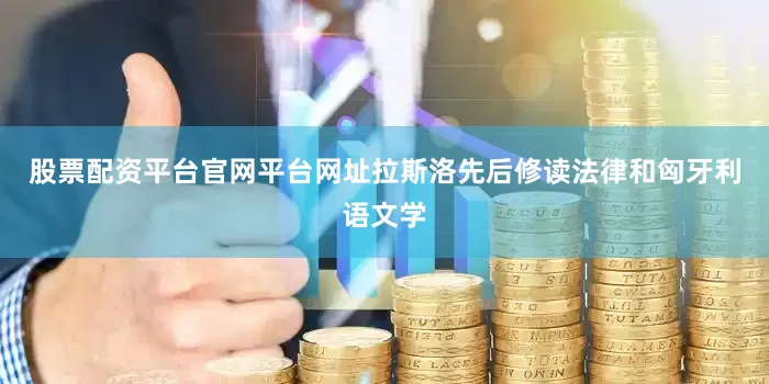 股票配资平台官网平台网址拉斯洛先后修读法律和匈牙利语文学