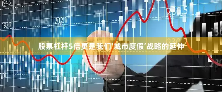 股票杠杆5倍更是我们‘城市度假’战略的延伸