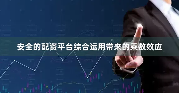 安全的配资平台综合运用带来的乘数效应