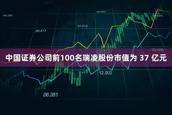 中国证券公司前100名瑞凌股份市值为 37 亿元