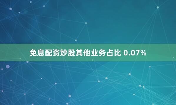 免息配资炒股其他业务占比 0.07%