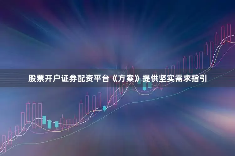 股票开户证券配资平台《方案》提供坚实需求指引