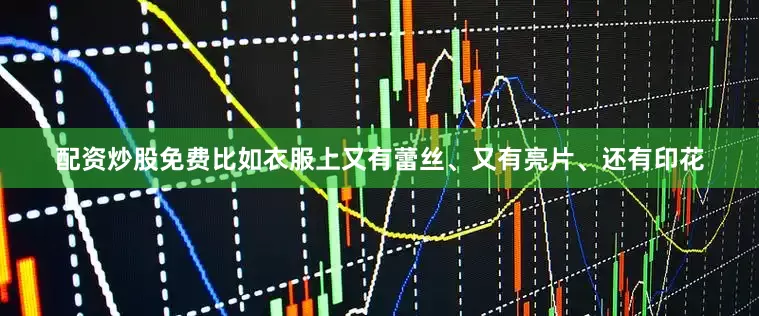 配资炒股免费比如衣服上又有蕾丝、又有亮片、还有印花